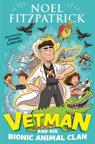 Vetman and his Bionic Animal Clan: An amazing animal adventure from the nation's favourite Supervet