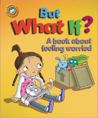 But What If? A book about feeling worried (Our Emotions and Behaviour)