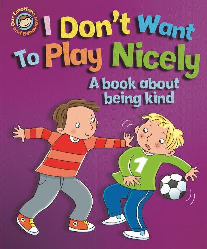 I Don't Want to Play Nicely: A book about being kind (Our Emotions and Behaviour)