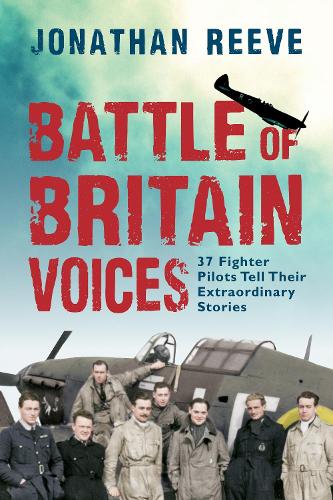 Battle of Britain Voices: 37 Fighter Pilots Tell Their Extraordinary Stories