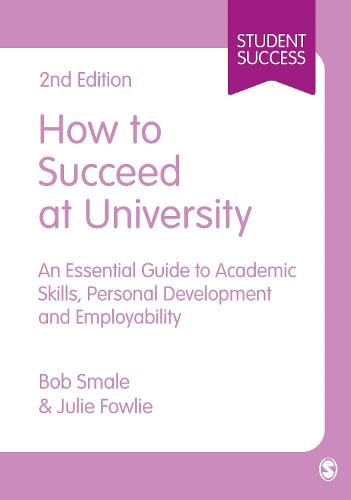 How to Succeed at University: An Essential Guide to Academic Skills, Personal Development & Employability (SAGE Study Skills Series)