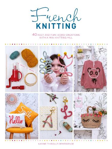 French Knitting: 40 fast and fun i-cord creations with a mini knitting mill