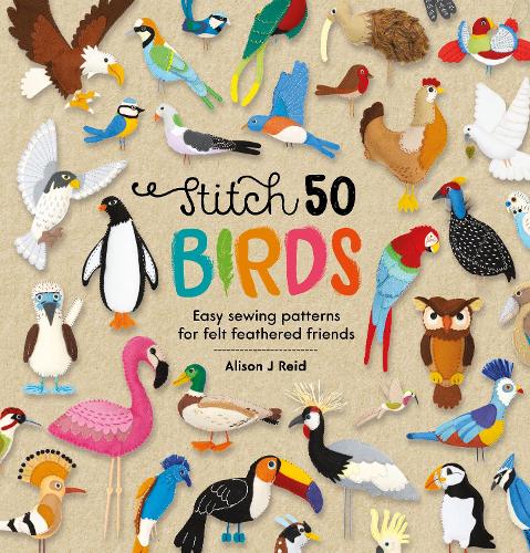 Stitch 50 Birds: Easy sewing patterns for felt feathered friends: 3 (Stitch 50, 3)