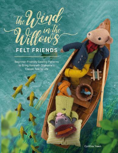 The Wind in the Willows Felt Friends: Beginner-friendly sewing patterns to bring Kenneth Grahame�s classic tale to life