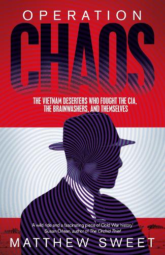 Operation Chaos: The Vietnam Deserters Who Fought the CIA, the Brainwashers, and Themselves