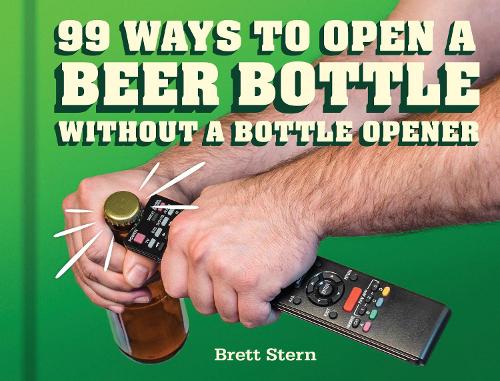 99 Ways to Open a Beer Bottle: Without a Bottle Opener