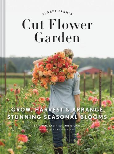 The Floret Farm's Cut Flower Garden: Grow, Harvest, and Arrange Stunning Seasonal Blooms