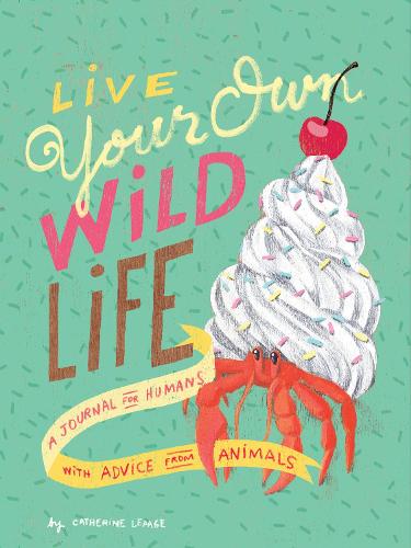 Live Your Own Wild Life: A Journal for Humans (with Advice from Animals): (with Advice from Animals) (Advice Journal, Daily Journal, Reflection Journal)
