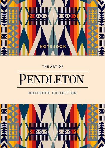 The Art of Pendleton: Notebook Collection: (Pattern Notebooks, Artistic Notebooks, Artist Notebooks, Lined Notebooks) (Stationery)