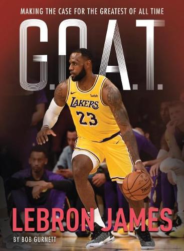 G.O.A.T. - Lebron James: Making the Case for Greatest of All Time (GOAT)