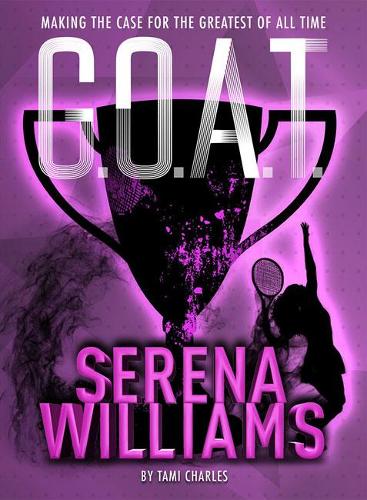 G.O.A.T. - Serena Williams: Making the Case for the Greatest of All Time: 2