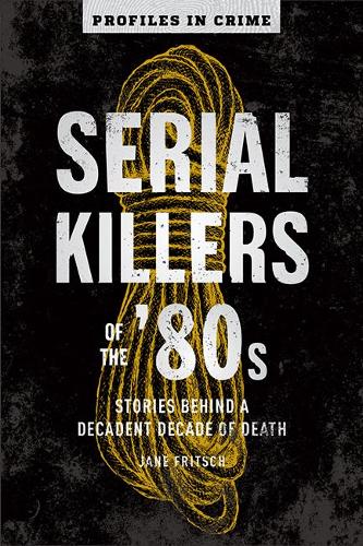 Serial Killers of the '80s: Stories Behind a Decadent Decade of Death Volume 5 (Profiles in Crime)