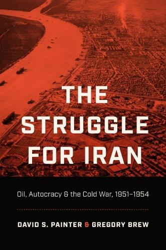 The Struggle for Iran: Oil, Autocracy, and the Cold War, 1951�1954