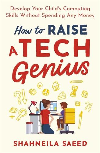 How to Raise a Tech Genius: Develop Your Child’s Computing Skills Without Spending Any Money
