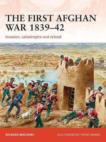 The First Afghan War 1839-42: Invasion, catastrophe and retreat (Campaign)