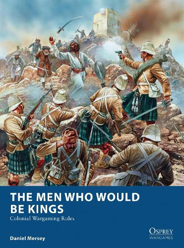 The Men Who Would Be Kings: Colonial Wargaming Rules (Osprey Wargames)