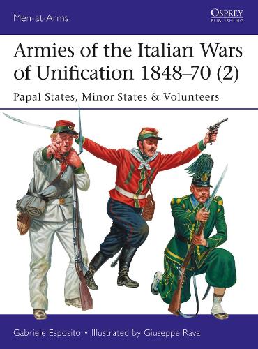 Armies of the Italian Wars of Unification 1848–70 (2): Papal States, Minor States & Volunteers (Men-at-Arms)