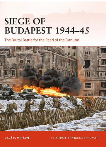 Siege of Budapest 1944�45: The Brutal Battle for the Pearl of the Danube (Campaign)