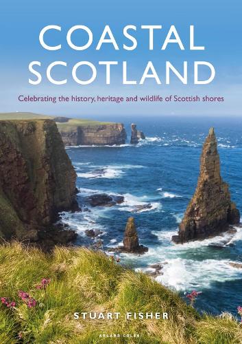 Coastal Scotland: Celebrating the History, Heritage and Wildlife of Scotland's Shores: Celebrating the History, Heritage and Wildlife of Scottish Shores