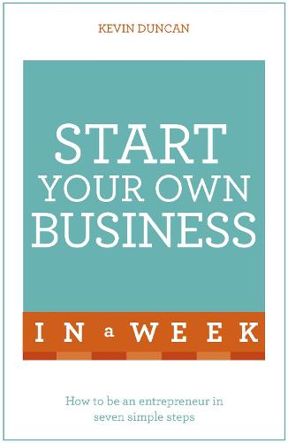 Start Your Own Business In A Week: How To Be An Entrepreneur In Seven Simple Steps
