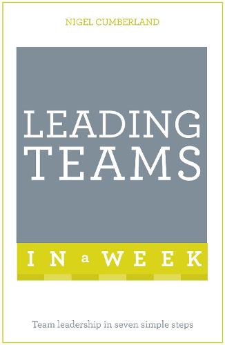 Leading Teams In A Week: Team Leadership In Seven Simple Steps