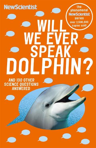 Will We Ever Speak Dolphin?: and 130 other science questions answered (New Scientist)