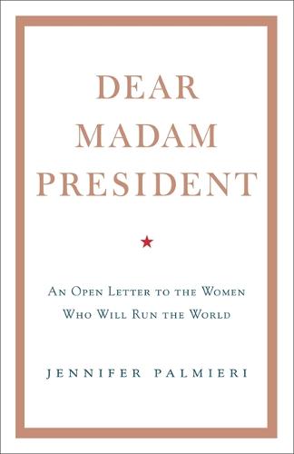 Dear Madam President: An Open Letter to the Women Who Will Run the World