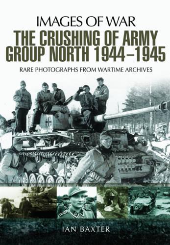 The Crushing of Army Group North 1944 - 1945: Images of War Series