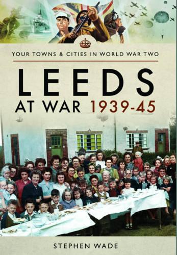 Leeds at War 1939 - 1945 (Towns & Cities in World War Two)