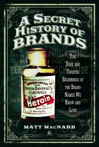 A Secret History of Brands: The Dark and Twisted Beginnings of the Brand Names We Know and Love