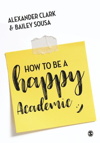 How to Be a Happy Academic: A Guide to Being Effective in Research, Writing and Teaching ()