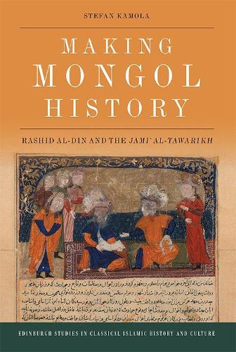 Making Mongol History: Rashid Al-Din and the Jami? Al-Tawarikh (Edinburgh Studies in Classical Islamic History and Culture)