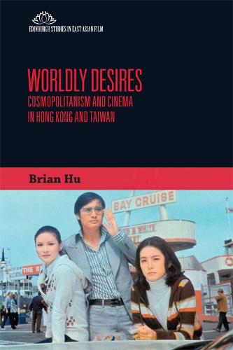 Worldly Desires: Cosmopolitanism and Cinema in Hong Kong and Taiwan (Edinburgh Studies in East Asian Film)