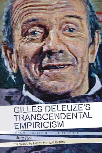 Gilles Deleuze's Transcendental Empiricism: From Tradition to Difference (Plateaus - New Directions in Deleuze Studies)