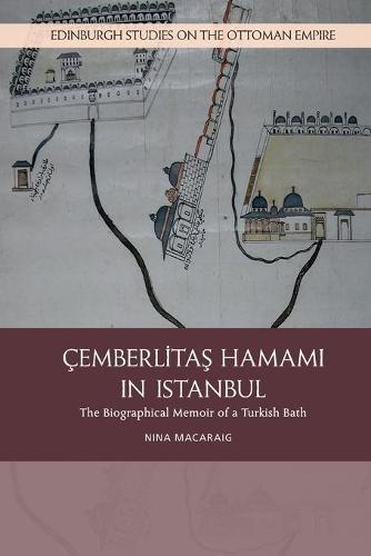 Cemberlitas Hamami in Istanbul: The Biographical Memoir of a Turkish Bath (Edinburgh Studies on the Ottoman Empire)