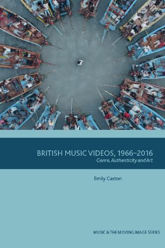 British Music Videos 1966 - 2016: Genre, Authenticity and Art (Music and the Moving Image)