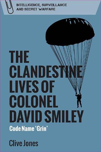The Clandestine Lives of Colonel David Smiley: Code Name 'grin' (Intelligence, Surveillance and Secret Warfare)