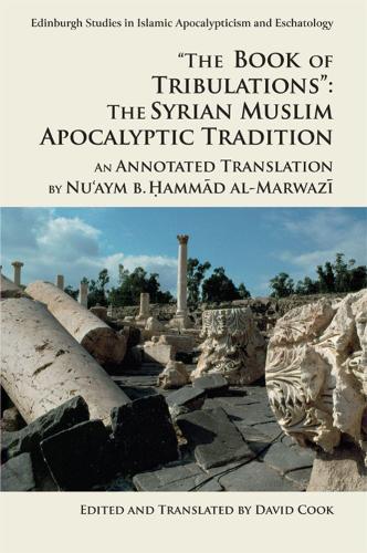 'The Book of Tribulations: the Syrian Muslim Apocalyptic Tradition': An Annotated Translation by Nu'Aym b. Hammad Al-Marwazi (Edinburgh Studies in Islamic Apocalypticism and Eschatology)