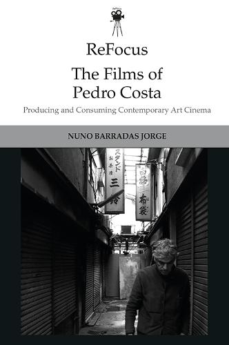 Refocus: The Films of Pedro Costa: Producing and Consuming Contemporary Art Cinema (Refocus: The International Directors)