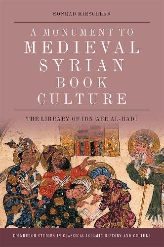 A Monument to Medieval Syrian Book Culture: The Library of Ibn ?abd Al-Hadi (Edinburgh Studies in Classical Islamic History and Culture)