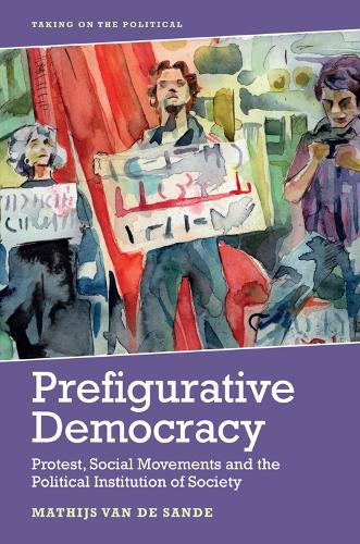 Prefigurative Democracy: Protest, Social Movements and the Political Institution of Society (Taking on the Political)