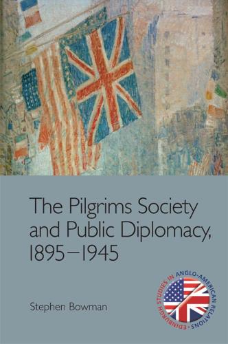 The Pilgrims Society and Public Diplomacy, 1895 1945 (Edinburgh Studies in Anglo-American Relations)