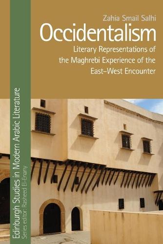 Occidentalism: Literary Representations of the Maghrebi Experience of the East-West Encounter (Edinburgh Studies in Modern Arabic Literature)