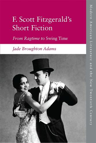 F. Scott Fitzgerald's Short Fiction: From Ragtime to Swing Time (Modern American Literature and the New Twentieth Century)