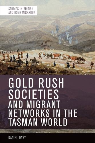 Gold Rush Societies, Environments and Migrant Networks in the Tasman World (Studies in British and Irish Migration)