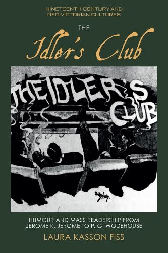 The Idler's Club: Humour and Mass Readership from Jerome K. Jerome to P. G. Wodehouse (Nineteenth-Century and Neo-Victorian Cultures)