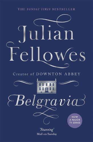 Julian Fellowes's Belgravia: A tale of secrets and scandal set in 1840s London from the creator of DOWNTON ABBEY (Julian Fellowes's Belgravia Series)