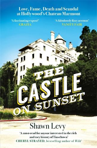 The Castle on Sunset: Love, Fame, Death and Scandal at Hollywood�s Chateau Marmont
