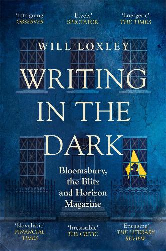 Writing in the Dark: Bloomsbury, the Blitz and Horizon Magazine