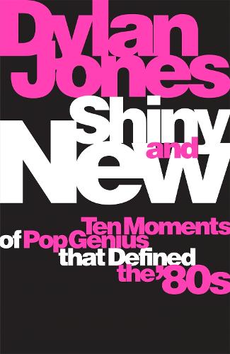 Shiny and New: Ten Moments of Pop Genius that Defined the '80s